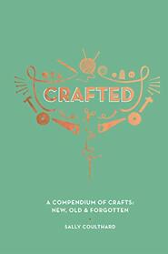 Crafted: A compendium of crafts: new, old and forgotten