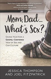 Mom, Dad?What?s Sex?:Giving Your Kids a Gospel-Centered View of Sex and Our Culture