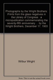 Photographs by the Wright Brothers: Prints from the glass negatives in the Library of Congress : a micropublication commemorating the seventy-fifth anniversary ... by the Wright Brothers, December 17, 1903