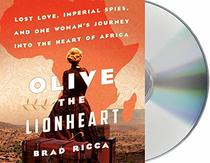 Olive the Lionheart: Lost Love, Imperial Spies, and One Woman's Journey into the Heart of Africa