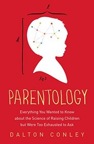 Parentology: Everything You Wanted to Know about the Science of Raising Children but Were Too Exhausted to Ask