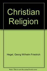 The Christian religion: Lectures on the philosophy of religion, part III, The revelatory, consummate, absolute religion (Texts and translations series - American Academy of Religion ; no. 2)