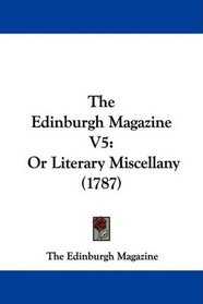 The Edinburgh Magazine V5: Or Literary Miscellany (1787)