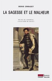 La sagesse et le malheur: Michel de L'Hospital, chancelier de France / Denis Crouzet (Epoques) (French Edition)