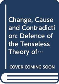 Change, Cause and Contradiction: Defence of the Tenseless Theory of Time (Studies in contemporary philosophy)
