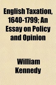 English Taxation, 1640-1799; An Essay on Policy and Opinion