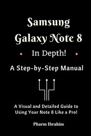 Samsung Galaxy Note 8 In Depth! A Step-by-Step Manual: (A Visual and Detailed Guide To Using Your Note 8 Like A Pro!)