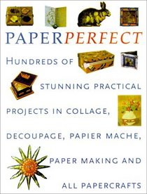 Perfect Paper: Hundreds of Stunning Practical Projects in Collage, Decoupage, Papier-Mache, Paper-Making and all Papercrafts