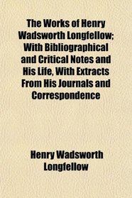 The Works of Henry Wadsworth Longfellow; With Bibliographical and Critical Notes and His Life, With Extracts From His Journals and Correspondence