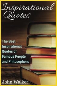 Inspirational Quotes: The Best Inspirational Quotes of Famous People and Philosophers (famous quotes, happiness quotes, motivational quotes, love ... (Success, motivation, quotes) (Volume 1)