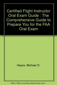 Certified Flight Instructor Oral Exam Guide : The Comprehensive Guide to Prepare You for the FAA Oral Exam