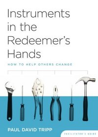 Instruments in the Redeemer's Hands Facilitator's Guide: How to Help Others Change