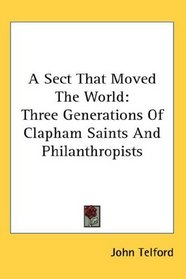 A Sect That Moved The World: Three Generations Of Clapham Saints And Philanthropists