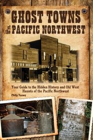 Ghost Towns of the Pacific Northwest: Your Guide to the Hidden History of Washington, Oregon, and British Columbia