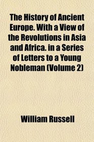 The History of Ancient Europe. With a View of the Revolutions in Asia and Africa. in a Series of Letters to a Young Nobleman (Volume 2)