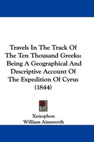 Travels In The Track Of The Ten Thousand Greeks: Being A Geographical And Descriptive Account Of The Expedition Of Cyrus (1844)