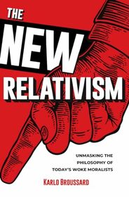 The New Relativism: Unmasking the Philosophy of Today's Woke Moralists