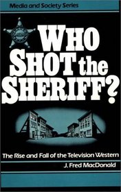 Who Shot the Sheriff?: The Rise and Fall of the Television Western (Media and Society Series)