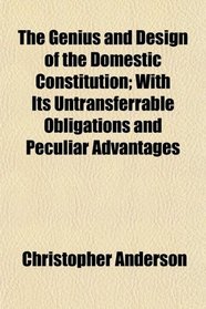 The Genius and Design of the Domestic Constitution; With Its Untransferrable Obligations and Peculiar Advantages