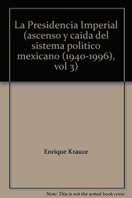 La Presidencia Imperial (ascenso y caida del sistema politico mexicano (1940-1996), vol 3)
