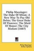 Philip Massinger: The Duke Of Milan; A New Way To Pay Old Debts; The Great Duke Of Florence; The Maid Of Honor; The City Madam (1887)