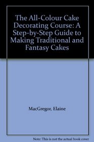 The All-colour Cake Decorating Course: A Step-by-step Guide to Making Traditional and Fantasy Cakes