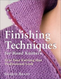Finishing Techniques for Hand Knitters: Give Your Knitting that Professional Look