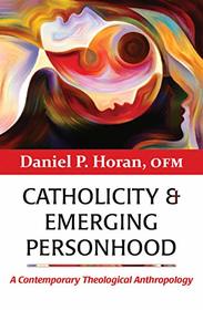 Catholicity and Emerging Personhood: A Contemporary Theological Anthropology (Catholicity in an Evolving Universe Series)