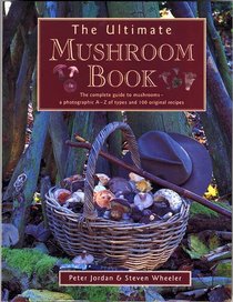 The Ultimate Mushroom Book: The Complete Guide To Mushrooms - A Photographic A-Z Of Types And 100 Original Recipes