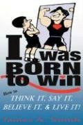 I Was Born to Win: How to Think It, Say It, Believe It, & Live It!