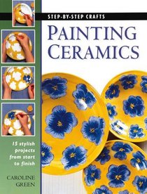 Painting Ceramics: 15 Stylish Projects From Start to Finish (Step-by-Step Crafts)