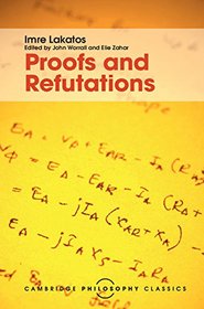 Proofs and Refutations: The Logic of Mathematical Discovery (Cambridge Philosophy Classics)