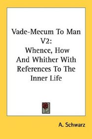 Vade-Mecum To Man V2: Whence, How And Whither With References To The Inner Life