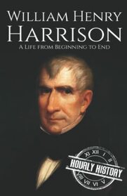 William Henry Harrison: A Life from Beginning to End