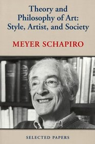 Theory and Philosophy of Art: Style, Artist, and Society (Schapiro, Meyer//Selected Papers)