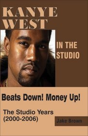 Kanye West in the Studio:  Beats Down!  Money Up!  The Studio Years (2000 - 2006)