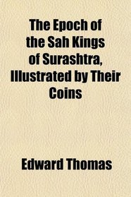 The Epoch of the Sah Kings of Surashtra, Illustrated by Their Coins