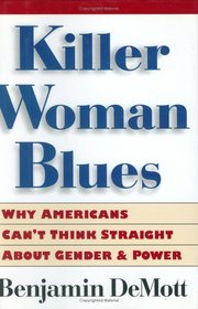 Killer Woman Blues : Why Americans Can't Think Straight About Gender and Power