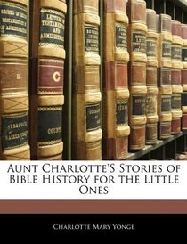 Aunt Charlotte's Stories of Bible History for the Little Ones