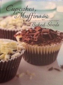Cupcakes, Muffins & Baked  Goods: A Collection of Easy & Elegant Recipes