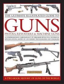 The Ultimate Illustrated Guide to Guns, Pistols, Revolvers and Machine Guns: A comprehensive chronology of firearms with full technical ... photographs and diagrams (2 Book Slipcase)