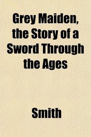 Grey Maiden, the Story of a Sword Through the Ages