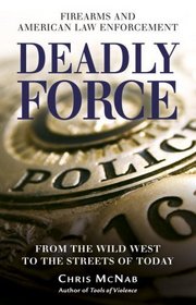 Deadly Force: Firearms and American Law Enforcement, from the Wild West to the Streets of Today (General Military)