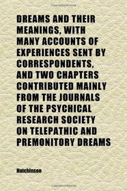 Dreams and Their Meanings, With Many Accounts of Experiences Sent by Correspondents, and Two Chapters Contributed Mainly From the Journals of