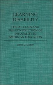 Learning Disability: Social Class and the Construction of Inequality in American Education (Contributions to the Study of Education)