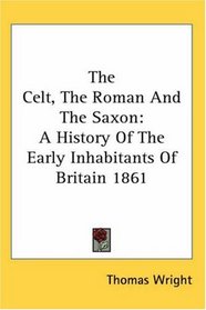 The Celt, The Roman And The Saxon: A History Of The Early Inhabitants Of Britain 1861