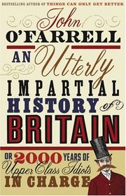 An Utterly Impartial History of Britain: (or 2000 Years of Upper Class Idiots in Charge)