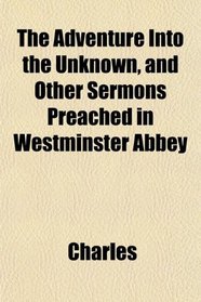 The Adventure Into the Unknown, and Other Sermons Preached in Westminster Abbey