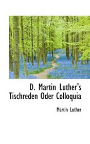 D. Martin Luther's Tischreden Oder Colloquia (German Edition)