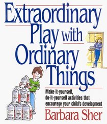 Extraordinary Play With Ordinary Things:  Make-It-Yourself, Do-It-Yourself Activities That Encourage Your Child's Development